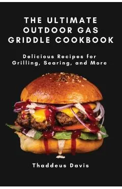 The Ultimate Outdoor Gas Griddle Cookbook: Delicious Recipes for Grilling, Searing, and More