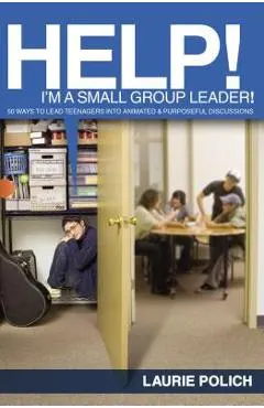 Help! I'm a Small-Group Leader!: 50 Ways to Lead Teenagers Into Animated and Purposeful Discussions