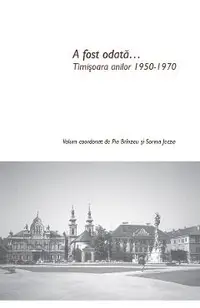 A fost odata... Timisoara anilor 1950-1970
