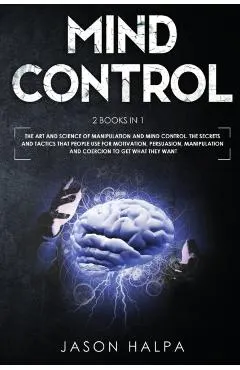 Mind Control: 2 Books in 1. The Art and Science of Manipulation and Mind Control. The Secrets and Tactics That People use For Motiva