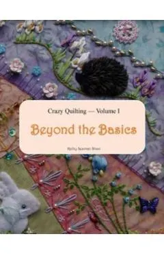 Crazy Quilting Volume I: Beyond the Basics
