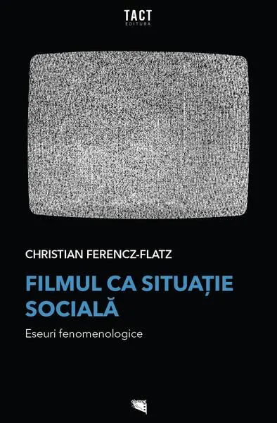 Filmul ca situație socială. Eseuri fenomenologice - Paperback brosat - Christian Ferencz-Flatz