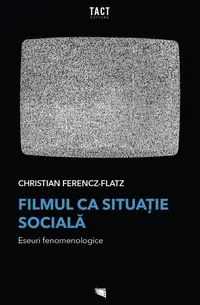 Filmul ca situație socială. Eseuri fenomenologice - Paperback brosat - Christian Ferencz-Flatz
