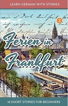 Learn German with Stories: Ferien in Frankfurt - 10 short stories for beginners