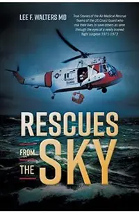 Rescues from the Sky: True Stories of the Air Medical Rescue Teams of the US Coast Guard who risk their lives to save others as seen through