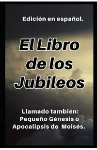 El Libro de los Jubileos: Llamado también: Pequeño Génesis o Apocalipsis de Moisés.