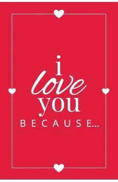 I Love You Because: A Red Fill in the Blank Book for Girlfriend, Boyfriend, Husband, or Wife - Anniversary, Engagement, Wedding, Valentine