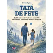 Tata de fete. Ghid Practic pentru tatii care cresc o fata increzatoare, puternica si protejata emotional