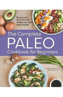 The Complete Paleo Cookbook for Beginners: Recipes and Meal Plans for Weight Loss and Better Health
