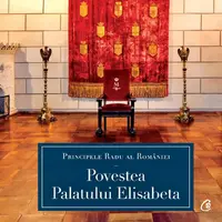 Povestea Palatului Elisabeta - Hardcover - A.S.R. Principele Radu
