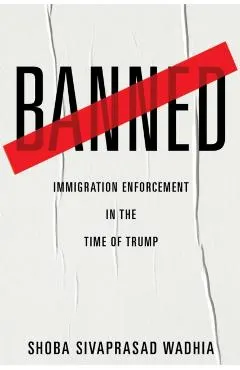 Banned: Immigration Enforcement in the Time of Trump