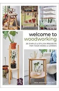 Welcome to Woodworking: 20 Simple & Stylish Projects for Your Home & Garden