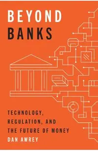 Beyond Banks: Technology, Regulation, and the Future of Money