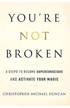 You're Not Broken: 5 Steps to Become Superconscious and Activate Your Magic