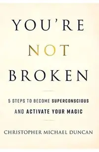 You're Not Broken: 5 Steps to Become Superconscious and Activate Your Magic
