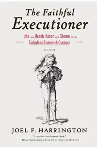 The Faithful Executioner: Life and Death, Honor and Shame in the Turbulent Sixteenth Century