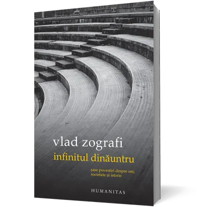 Infinitul dinăuntru. Şase povestiri despre om, societate şi istorie