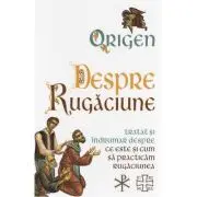 Despre Rugaciune. Tratat si indrumar despre ce este si cum sa practicam rugaciunea