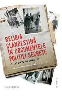 Religia clandestina in documentele politiei secrete. O istorie in imagini