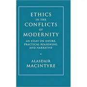 Ethics in the Conflicts of Modernity: An Essay on Desire, Practical Reasoning, and Narrative