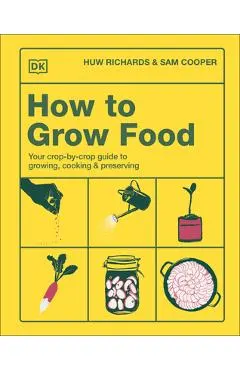 How to Grow Food: Your Crop-By-Crop Guide to Growing, Cooking, & Preserving