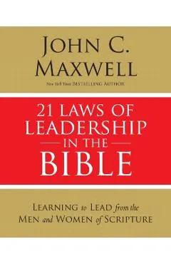 21 Laws of Leadership in the Bible: Learning to Lead from the Men and Women of Scripture