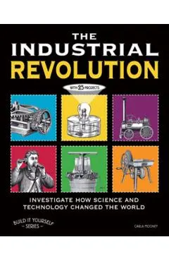 The the Industrial Revolution: Investigate How Science and Technology Changed the World with 25 Projects