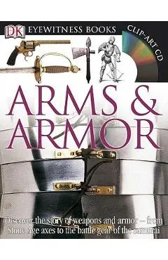 DK Eyewitness Books: Arms and Armor: Discover the Story of Weapons and Armor from Stone Age Axes to the Battle Gear O [With CDROM and Charts]