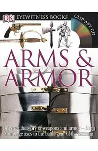 DK Eyewitness Books: Arms and Armor: Discover the Story of Weapons and Armor from Stone Age Axes to the Battle Gear O [With CDROM and Charts]