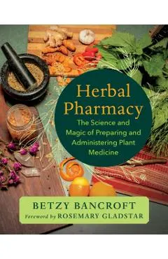 Herbal Pharmacy: The Science and Magic of Preparing and Administering Plant Medicine