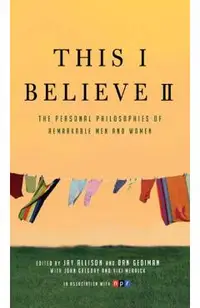 This I Believe II: More Personal Philosophies of Remarkable Men and Women