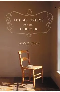 Let Me Grieve, But Not Forever: A Journey Out of the Darkness of Loss