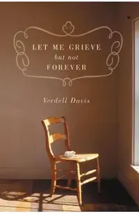 Let Me Grieve, But Not Forever: A Journey Out of the Darkness of Loss