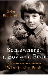 Somewhere, a Boy and His Bear: A. A. Milne and the Creation of Winnie-The-Pooh