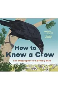 How to Know a Crow: The Biography of a Brainy Bird