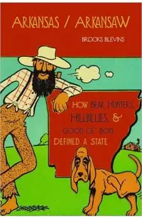 Arkansas/Arkansaw: How Bear Hunters, Hillbillies, and Good Ol' Boys Defined a State