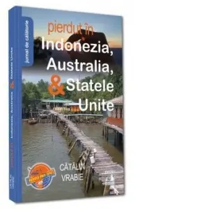 Pierdut in Indonezia, Australia, & Statele Unite. Jurnal de calatorie