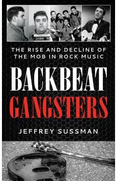 Backbeat Gangsters: The Rise and Decline of the Mob in Rock Music