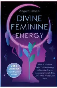 Divine Feminine Energy: How To Manifest With Goddess Energy, & Feminine Energy Awakening Secrets They Don't Want You To Know About (Manifestin