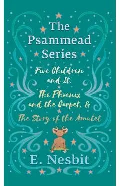 Five Children and It, The Phoenix and the Carpet, and The Story of the Amulet: The Psammead Series - Books 1 - 3