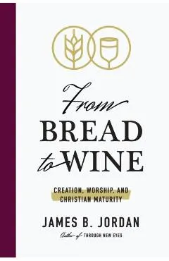 From Bread to Wine: Creation, Worship, and Christian Maturity