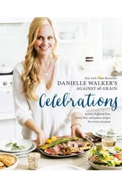 Danielle Walker's Against All Grain Celebrations: A Year of Gluten-Free, Dairy-Free, and Paleo Recipes for Every Occasion [a Cookbook]