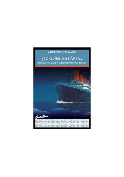 Şi orchestra cânta... Dragostea care a supravieţuit Titanicului - Paperback - Christopher Ward