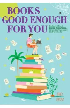 Books Good Enough for You: The Storied Life of Ursula Nordstrom, Editor of Extraordinary Children's Books