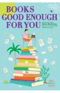 Books Good Enough for You: The Storied Life of Ursula Nordstrom, Editor of Extraordinary Children's Books