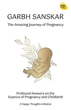 Garbh Sanskar - The Amazing Journey of Pregnancy: Profound Answers on the Essence of Pregnancy and Childbirth.