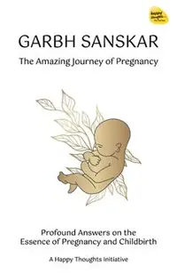 Garbh Sanskar - The Amazing Journey of Pregnancy: Profound Answers on the Essence of Pregnancy and Childbirth.