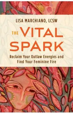 The Vital Spark: Reclaim Your Outlaw Energies and Find Your Feminine Fire