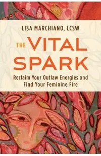 The Vital Spark: Reclaim Your Outlaw Energies and Find Your Feminine Fire