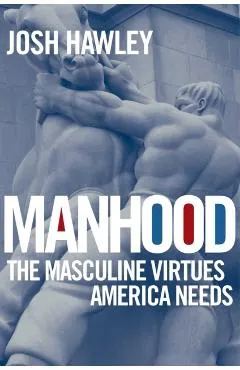 Manhood: The Masculine Virtues America Needs